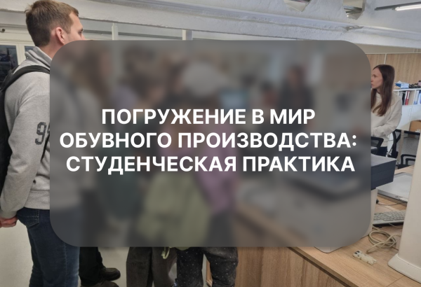 Погружение в мир обувного производства: студенческая практика