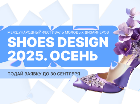 Международный фестиваль молодых дизайнеров «SHOES DESIGN-2025. Осень»
