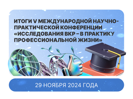 V Международная научно-практическая конференция: «Исследования ВКР – в практику профессиональной жизни»