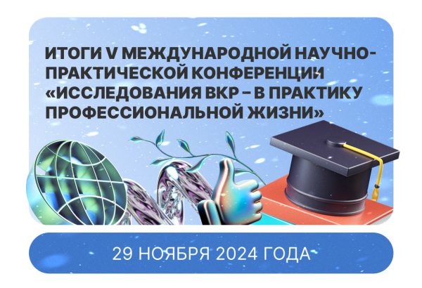 V Международная научно-практическая конференция: «Исследования ВКР – в практику профессиональной жизни»